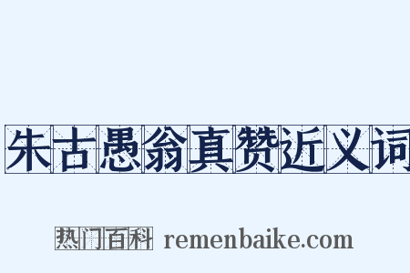 朱古愚翁真赞近义词是什么意思的图片